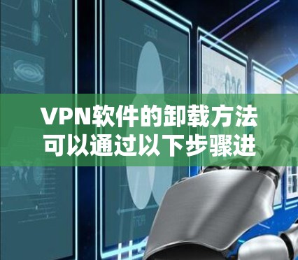 VPN软件的卸载方法可以通过以下步骤进行操作 VPN软件的卸载方法可以通过以下步骤进行操作