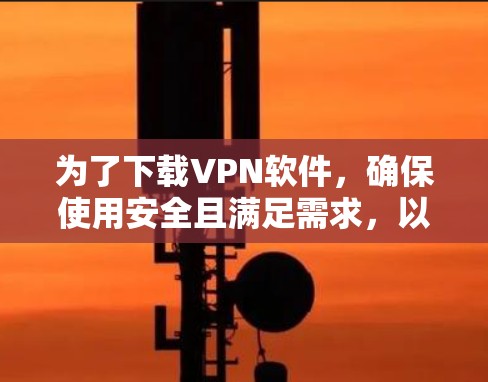为了下载VPN软件，确保使用安全且满足需求，以下是一步步的建议
