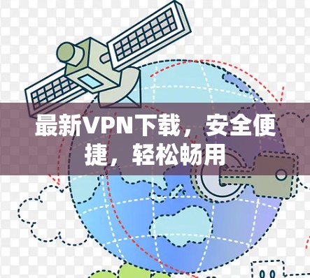 最新VPN下载,安全便捷,轻松畅用 最新VPN下载,安全便捷,轻松畅用