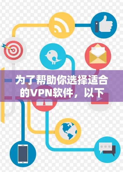 为了帮助你选择适合的VPN软件，以下是分步骤的整理和推荐