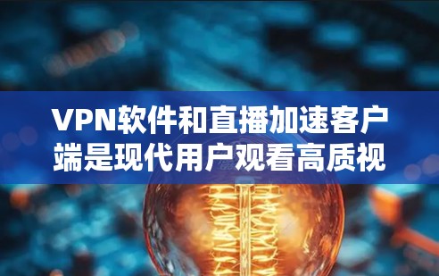 VPN软件和直播加速客户端是现代用户观看高质视频或在线直播的重要工具。以下是使用这些工具的具体步骤 VPN软件和直播加速客户端是现代用户观看高质视频或在线直播的重要工具。以下是使用这些工具的具体步骤