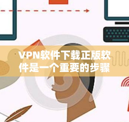 VPN软件下载正版软件是一个重要的步骤，确保网络的安全性。以下是获取VPN软件正版软件的详细步骤和信息