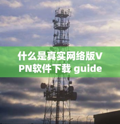 什么是真实网络版VPN软件下载 guide
