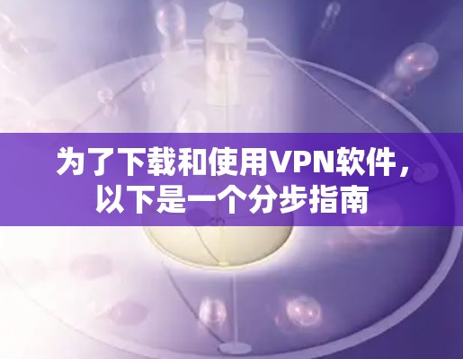 为了下载和使用VPN软件,以下是一个分步指南 为了下载和使用VPN软件,以下是一个分步指南