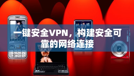 一键安全VPN，构建安全可靠的网络连接
