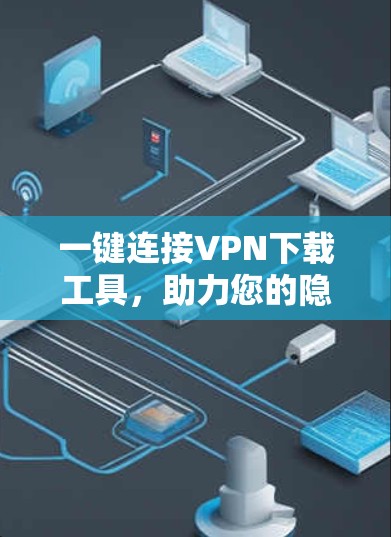 一键连接VPN下载工具,助力您的隐私与安全 一键连接VPN下载工具,助力您的隐私与安全