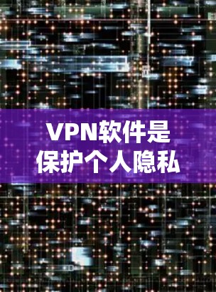 VPN软件是保护个人隐私、访问远程网络的重要工具。以下是一些推荐的VPN软件，供您参考