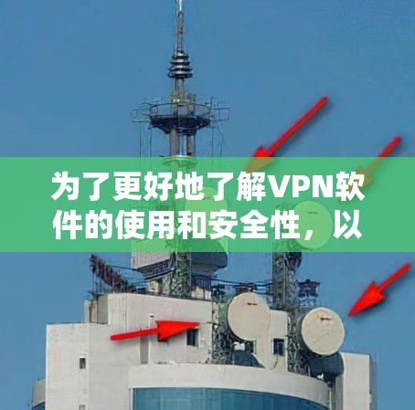 为了更好地了解VPN软件的使用和安全性，以下是一步步的指南