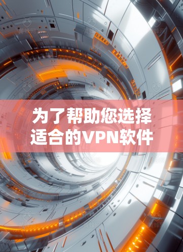 为了帮助您选择适合的VPN软件，以下是一个分步指南