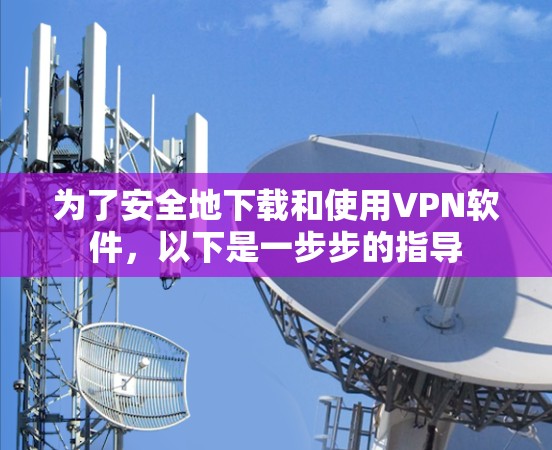 为了安全地下载和使用VPN软件，以下是一步步的指导
