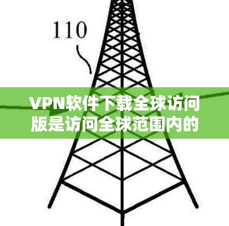 VPN软件下载全球访问版是访问全球范围内的网络资源的一种有效方式。这些软件可以帮助用户访问任何国家的互联网，满足你的需求。以下是一些主要的VPN软件推荐