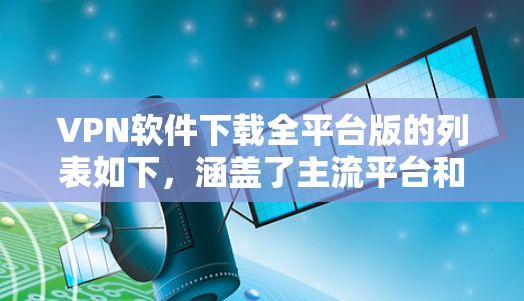 VPN软件下载全平台版的列表如下,涵盖了主流平台和多种功能 VPN软件下载全平台版的列表如下,涵盖了主流平台和多种功能