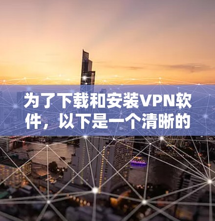 为了下载和安装VPN软件，以下是一个清晰的步骤指南，适用于不同情况下的操作