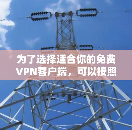 为了选择适合你的免费VPN客户端，可以按照以下步骤进行