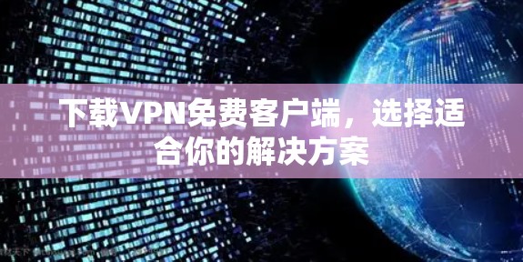 下载VPN免费客户端，选择适合你的解决方案
