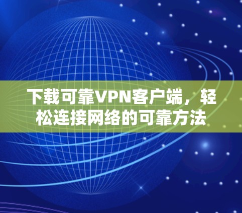 下载可靠VPN客户端，轻松连接网络的可靠方法
