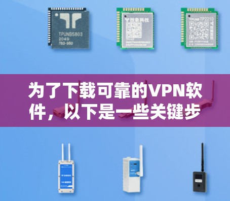为了下载可靠的VPN软件,以下是一些关键步骤和建议 为了下载可靠的VPN软件,以下是一些关键步骤和建议