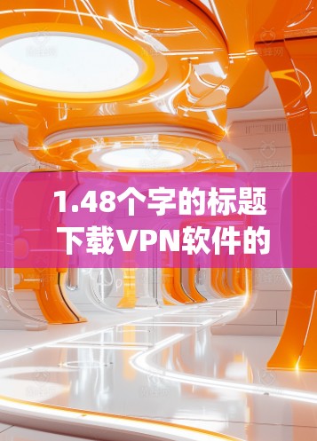 1.48个字的标题 下载VPN软件的高效方法_ 1.48个字的标题 下载VPN软件的高效方法_