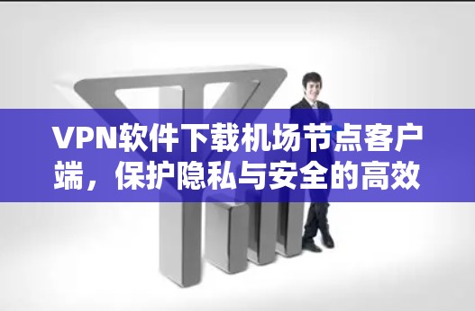 VPN软件下载机场节点客户端,保护隐私与安全的高效解决方案 VPN软件下载机场节点客户端,保护隐私与安全的高效解决方案