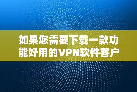 如果您需要下载一款功能好用的VPN软件客户端,以下是一些推荐 如果您需要下载一款功能好用的VPN软件客户端,以下是一些推荐