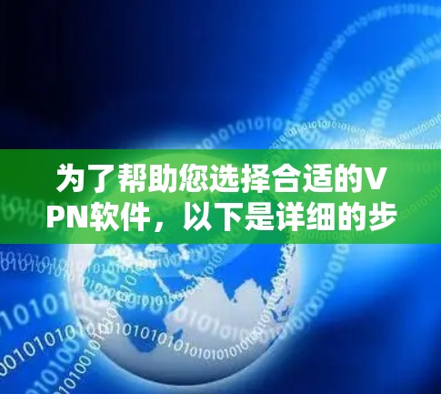 为了帮助您选择合适的VPN软件，以下是详细的步骤和建议