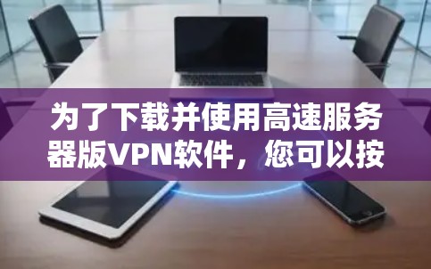 为了下载并使用高速服务器版VPN软件,您可以按照以下步骤操作 为了下载并使用高速服务器版VPN软件,您可以按照以下步骤操作