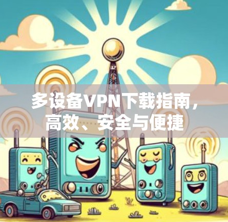 多设备VPN下载指南，高效、安全与便捷