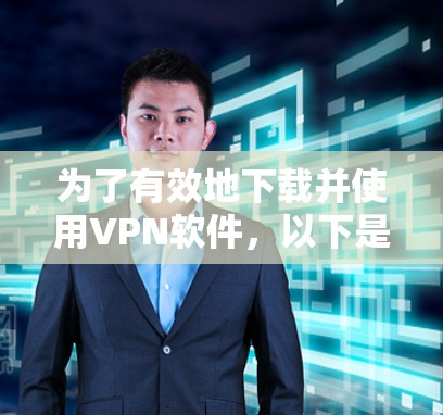 为了有效地下载并使用VPN软件,以下是一些详细的步骤 为了有效地下载并使用VPN软件,以下是一些详细的步骤