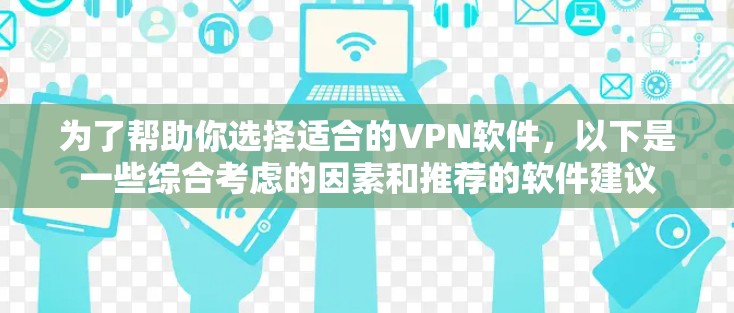 为了帮助你选择适合的VPN软件,以下是一些综合考虑的因素和推荐的软件建议 为了帮助你选择适合的VPN软件,以下是一些综合考虑的因素和推荐的软件建议