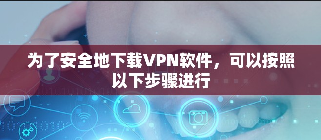 为了安全地下载VPN软件,可以按照以下步骤进行 为了安全地下载VPN软件,可以按照以下步骤进行