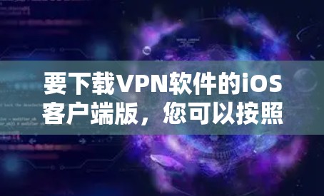 要下载VPN软件的iOS客户端版，您可以按照以下步骤操作
