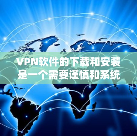 VPN软件的下载和安装是一个需要谨慎和系统的过程,为了确保安全和顺利,以下是一些常见问题的FAQ VPN软件的下载和安装是一个需要谨慎和系统的过程,为了确保安全和顺利,以下是一些常见问题的FAQ