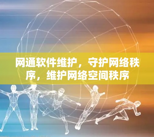 网通软件维护,守护网络秩序,维护网络空间秩序 网通软件维护,守护网络秩序,维护网络空间秩序