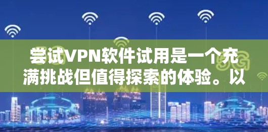 尝试VPN软件试用是一个充满挑战但值得探索的体验。以下是一个有条理的步骤指南,帮助您顺利进行 尝试VPN软件试用是一个充满挑战但值得探索的体验。以下是一个有条理的步骤指南,帮助您顺利进行