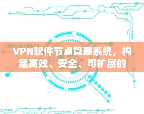 VPN软件节点管理系统,构建高效、安全、可扩展的网络防护平台 VPN软件节点管理系统,构建高效、安全、可扩展的网络防护平台