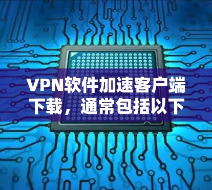 VPN软件加速客户端下载,通常包括以下步骤 VPN软件加速客户端下载,通常包括以下步骤