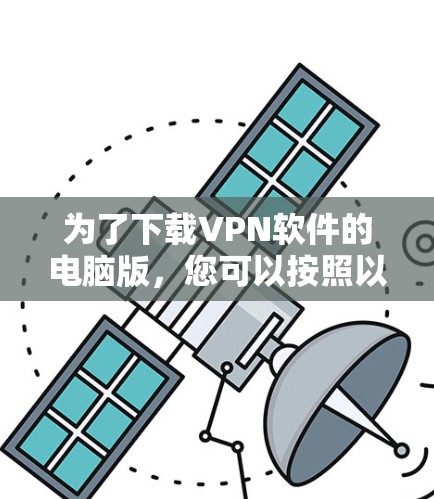 为了下载VPN软件的电脑版，您可以按照以下步骤进行