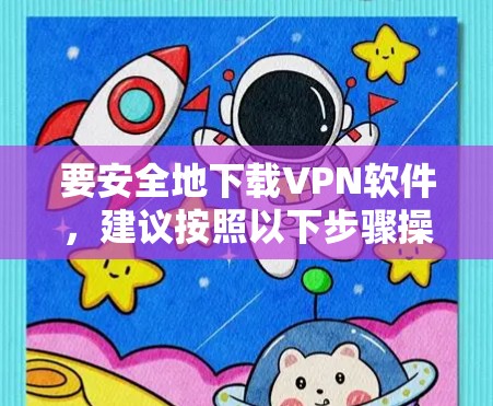 要安全地下载VPN软件,建议按照以下步骤操作 要安全地下载VPN软件,建议按照以下步骤操作