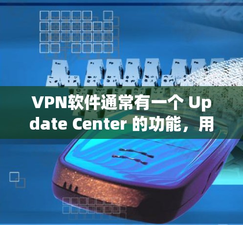 VPN软件通常有一个 Update Center 的功能，用于更新软件。以下是使用VPN软件进行更新的操作步骤