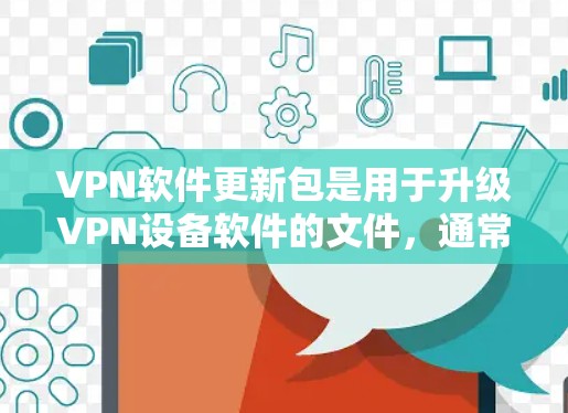 VPN软件更新包是用于升级VPN设备软件的文件,通常包括软件更新、激活密钥和配置文件等。以下是关于如何获取和使用VPN软件更新包的详细步骤 VPN软件更新包是用于升级VPN设备软件的文件,通常包括软件更新、激活密钥和配置文件等。以下是关于如何获取和使用VPN软件更新包的详细步骤