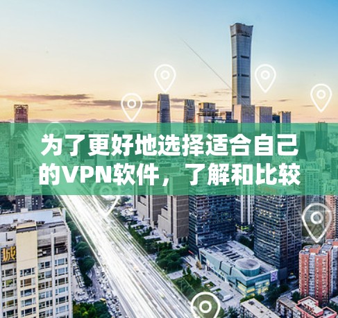 为了更好地选择适合自己的VPN软件,了解和比较不同版本的软件是非常重要的。以下是详细的步骤和建议 为了更好地选择适合自己的VPN软件,了解和比较不同版本的软件是非常重要的。以下是详细的步骤和建议