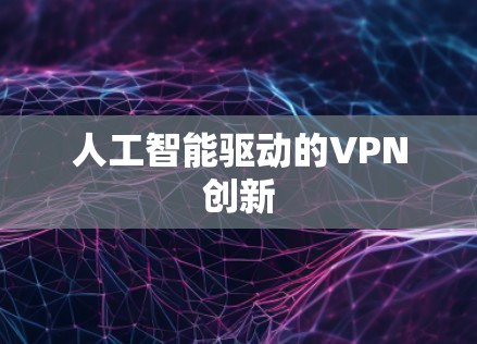 人工智能驱动的VPN创新 人工智能驱动的VPN创新