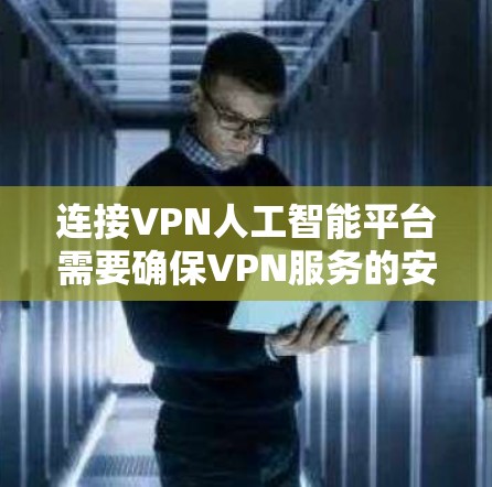 连接VPN人工智能平台需要确保VPN服务的安全性和稳定性。以下是连接VPN人工智能平台的常见步骤 连接VPN人工智能平台需要确保VPN服务的安全性和稳定性。以下是连接VPN人工智能平台的常见步骤