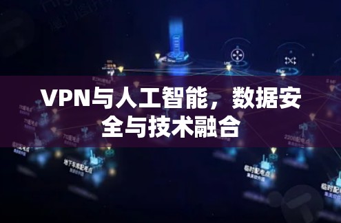 VPN与人工智能，数据安全与技术融合
