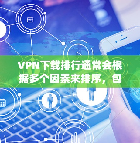 VPN下载排行通常会根据多个因素来排序，包括下载量、速度、安全性、用户体验等。以下是一些常见的 VPN 下载排行，涵盖国际知名VPN和国内 popular VPN