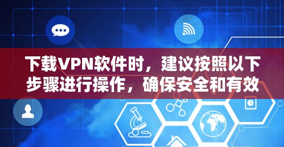 下载VPN软件时,建议按照以下步骤进行操作,确保安全和有效 下载VPN软件时,建议按照以下步骤进行操作,确保安全和有效