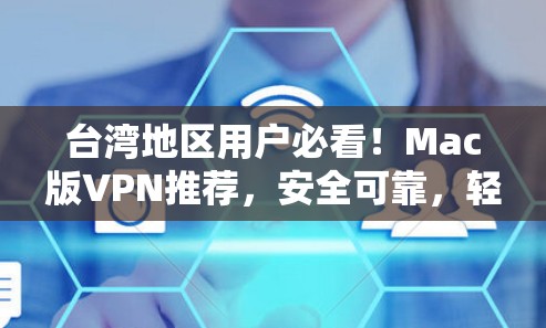台湾地区用户必看！Mac版VPN推荐，安全可靠，轻松轻松！
