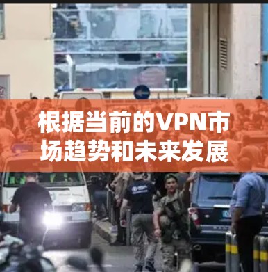 根据当前的VPN市场趋势和未来发展的可能性,以下是一些226年可能成为热门推荐的VPN平台和服务 根据当前的VPN市场趋势和未来发展的可能性,以下是一些226年可能成为热门推荐的VPN平台和服务
