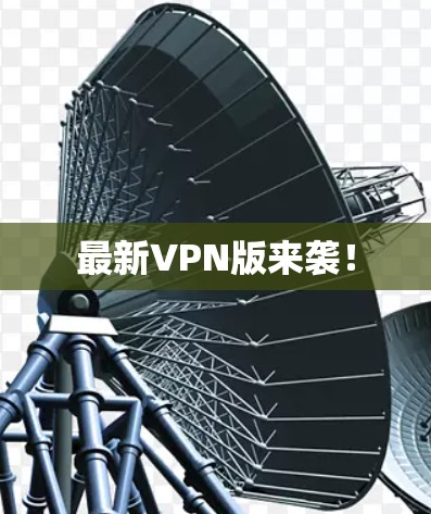 最新VPN版来袭! 最新VPN版来袭!