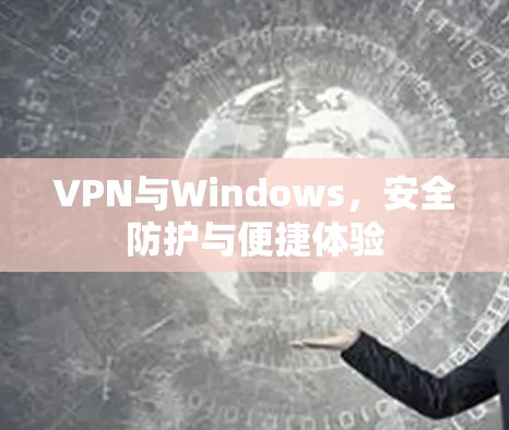 VPN与Windows，安全防护与便捷体验